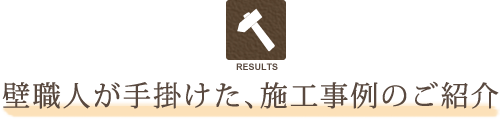 壁職人が手掛けた、施工事例のご紹介