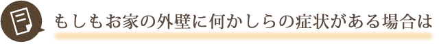 もしもお家の外壁に何かしらの症状がある場合は